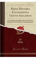 Bædæ Historia Ecclesiastica Gentis Anglorum: Cum Opusculis Quibusdam Et Epistola Bonifacii Ad Cudbertum Archiepiscopum (Classic Reprint)