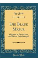 Die Blaue Mazur: Operette in Zwei Akten und Einem Zwischenspiel (Classic Reprint)