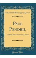 Paul Pendril: Or Sport and Adventure in Corsica (Classic Reprint)
