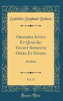 Oratores Attici Et Quos Sic Vocant Sophistæ Opera Et Studio, Vol. 12: Æschines (Classic Reprint)
