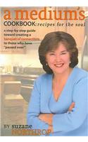 A Medium's Cookbook: Recipes for the Soul: A Step-By-Step Guide Toward Creating a Banquet of Connections to Those Who Have Passed Over