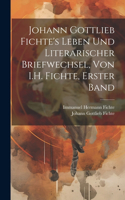 Johann Gottlieb Fichte's Leben Und Literarischer Briefwechsel, Von I.H. Fichte, Erster Band