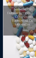 Manual Del Farmacéutico Ó Compendio Elemental De Farmacia......