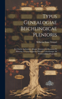 Typus Genealogiae Beichlingicae Plenioris: Ex Chartis Authenticis Aliisque Monumentis Desumtus Et Historiae Ac Genealogiarum Patronis Cultoribusque Ad Perficienddum Propositus