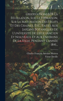 Observations Sur La Feuillaison, Sur La Floraison, Sur La Maturation Des Fruits Et Des Graines, Etc., Faites Aux Jardins Botaniques De L'université De Liége (ancien Et Nouveau), Et Aux Environs De La Ville, Pendant L'année 1841...