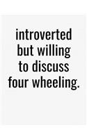 Introverted But Willing To Discuss Four Wheeling: College Ruled Composition Notebook