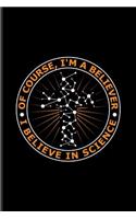 Of Course I'm A Believer I Believe In Science: Funny Scientist Quote Journal For Teachers, Students, Nerds, Geeks & Scientific Humor Fans - 6x9 - 100 Blank Lined Pages