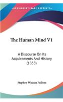 Human Mind V1: A Discourse On Its Acquirements And History (1858)