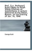 Prof. [I.E. Professor] Bush's Reply to Ralph Waldo Emerson on Swedenborg: A Lecture Delivered at the