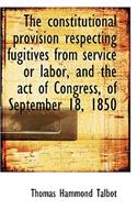 The Constitutional Provision Respecting Fugitives from Service or Labor, and the Act of Congress, of