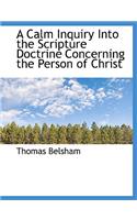 A Calm Inquiry Into the Scripture Doctrine Concerning the Person of Christ