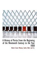 A History of Persia from the Beginning of the Nineteenth Century to the Year 1858