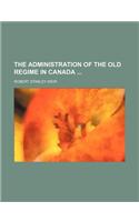 The Administration of the Old Regime in Canada
