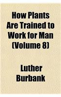 How Plants Are Trained to Work for Man (Volume 8)