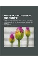 Surgery, Past Present and Future; And Excessive Mortality After Surgical Operations. Two Addresses to the British Medical Association 1864 & 1877