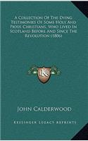 A Collection of the Dying Testimonies of Some Holy and Pious Christians, Who Lived in Scotland Before and Since the Revolution (1806)