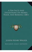 A Few Facts And Suggestions On Money, Trade, And Banking (1881)