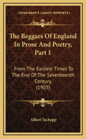 The Beggars Of England In Prose And Poetry, Part 1: From The Earliest Times To The End Of The Seventeenth Century (1903)