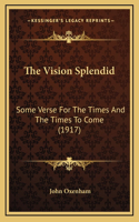 The Vision Splendid: Some Verse For The Times And The Times To Come (1917)