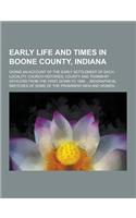 Early Life and Times in Boone County, Indiana; Giving an Account of the Early Settlement of Each Locality, Church Histories, County and Township Offic