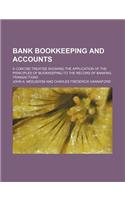 Bank Bookkeeping and Accounts; A Concise Treatise Showing the Application of the Principles of Bookkeeping to the Record of Banking Transactions