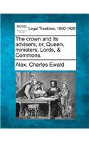 Crown and Its Advisers, Or, Queen, Ministers, Lords, & Commons.