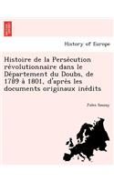 Histoire de la Perse&#769;cution re&#769;volutionnaire dans le De&#769;partement du Doubs, de 1789 a&#768; 1801, d'apre&#768;s les documents originaux ine&#769;dits