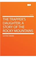 The Trapper's Daughter; A Story of the Rocky Mountains