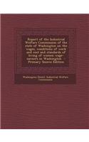 Report of the Industrial Welfare Commission of the State of Washington on the Wages, Conditions of Work and Cost and Standards of Living of Women Wage-Earners in Washington - Primary Source Edition