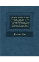 A Short History of the Printing Press and of the Improvements in Printing Machinery from the Time of Gutenberg Up to the Present Day