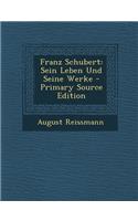 Franz Schubert: Sein Leben Und Seine Werke - Primary Source Edition: Sein Leben Und Seine Werke - Primary Source Edition