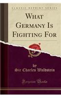 What Germany Is Fighting for (Classic Reprint)