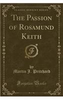 The Passion of Rosamund Keith (Classic Reprint)