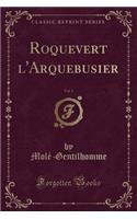 Roquevert l'Arquebusier, Vol. 1 (Classic Reprint)