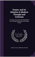 Prayer, and its Relation to Modern Thought and Criticism: A Course of Lectures Delivered Before the Theological Seminary and Rutgers College