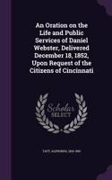 An Oration on the Life and Public Services of Daniel Webster, Delivered December 18, 1852, Upon Request of the Citizens of Cincinnati
