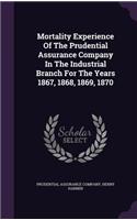 Mortality Experience Of The Prudential Assurance Company In The Industrial Branch For The Years 1867, 1868, 1869, 1870: (English)
