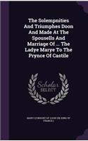 The Solempnities And Triumphes Doon And Made At The Spousells And Marriage Of ... The Ladye Marye To The Prynce Of Castile
