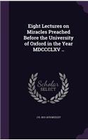 Eight Lectures on Miracles Preached Before the University of Oxford in the Year MDCCCLXV ..