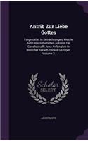 Antrib Zur Liebe Gottes: Vorgestellet In Betrachtungen, Welche Auß Unterschidlichen Autoren Der Gesellschafft Jesu Anfänglich In Welscher Sprach Heraus Gezogen, Volume 2