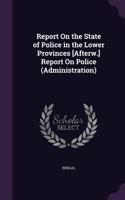 Report On the State of Police in the Lower Provinces [Afterw.] Report On Police (Administration): (English)