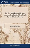 Case of the Honourable James Annesley, Esq; Humbly Offered to all Lovers of Truth and Justice