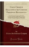 Caius Crispus Sallustius Ad Codices Parisinos Recensitus: Cum Varietate Lectionum Et Novis Commentariis Item Julius Exsuperantius e Codice Nondum Explorato Emendatu (Classic Reprint)