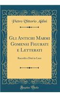 Gli Antichi Marmi Gomensi Figurati E Letterati: Raccolti E Dati in Luce (Classic Reprint)