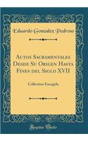 Autos Sacramentales Desde Su Origen Hasta Fines del Siglo XVII: Collection Escogida (Classic Reprint)