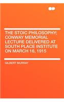 The Stoic Philosophy; Conway Memorial Lecture Delivered at South Place Institute on March 16, 1915