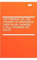 The Friends; Or, the Triumph of Innocence Over False Changes. a Tale, Founded on Facts