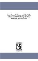 Aunt Fanny'S Home, and Her Talks About God'S Works. by the Rev. William E. Schenck, D.D.