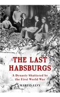 The Last Habsburgs: A Dynasty Shattered by the First World War