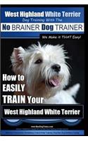 West Highland White Terrier Dog Training with the No BRAINER Dog TRAINER We Make it THAT Easy!: How To EASILY TRAIN Your West Highland White Terrier